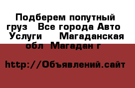 Подберем попутный груз - Все города Авто » Услуги   . Магаданская обл.,Магадан г.